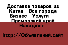 Доставка товаров из Китая - Все города Бизнес » Услуги   . Приморский край,Находка г.